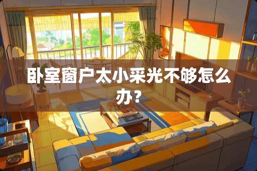 卧室窗户太小采光不够怎么办？