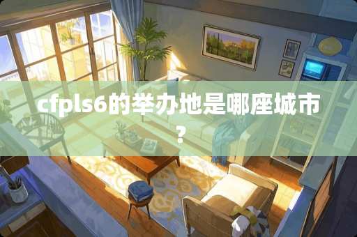cfpls6的举办地是哪座城市？