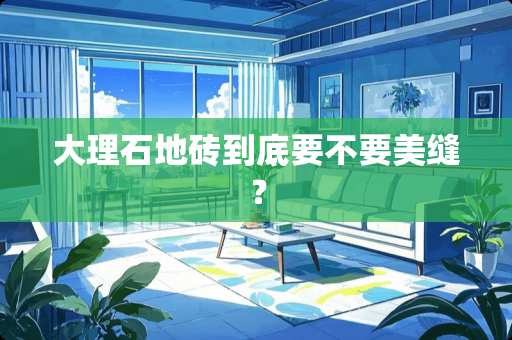 大理石地砖到底要不要美缝？