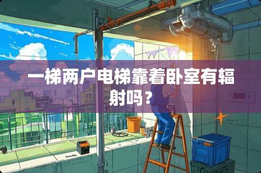 一梯两户电梯靠着卧室有辐射吗？