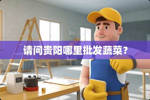 请问贵阳哪里批发蔬菜？