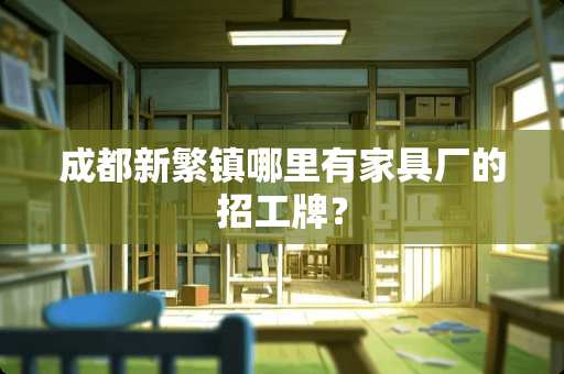 成都新繁镇哪里有家具厂的招工牌？
