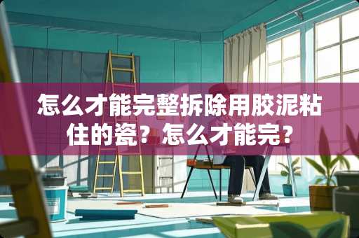 怎么才能完整拆除用胶泥粘住的瓷？怎么才能完？