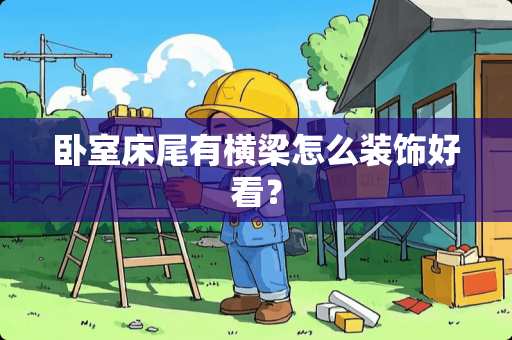 卧室床尾有横梁怎么装饰好看？