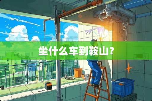 坐什么车到鞍山？