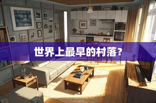 世界上最早的村落？