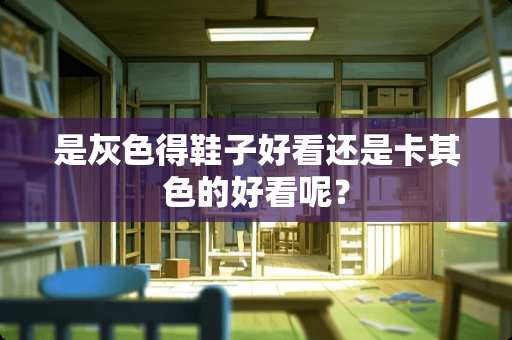 是灰色得鞋子好看还是卡其色的好看呢？