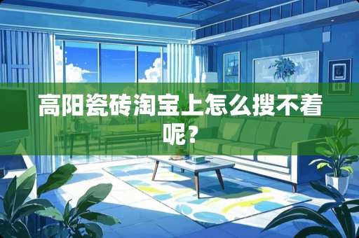 高阳瓷砖淘宝上怎么搜不着呢？