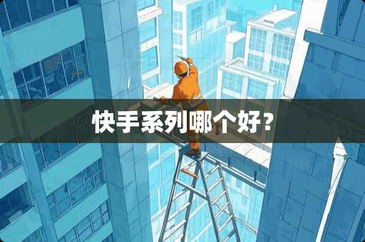 快手系列哪个好？