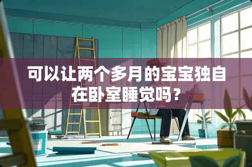可以让两个多月的宝宝独自在卧室睡觉吗？