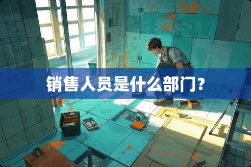 销售人员是什么部门？