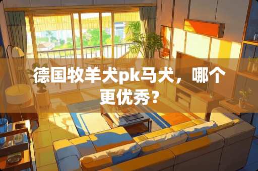 德国牧羊犬pk马犬，哪个更优秀？