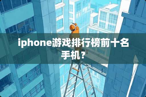 iphone游戏排行榜前十名手机？