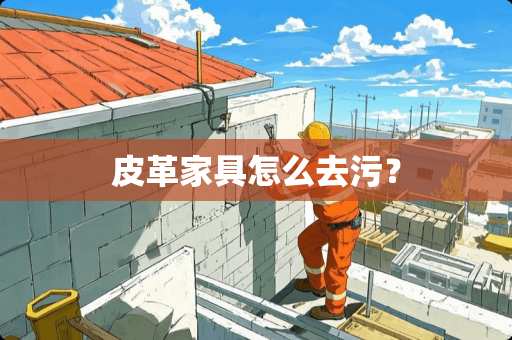 皮革家具怎么去污？