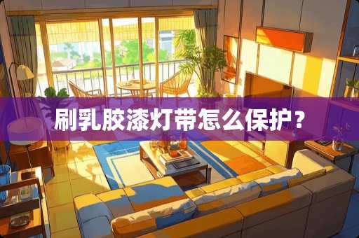 刷乳胶漆灯带怎么保护？
