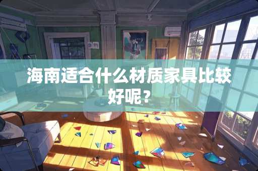 海南适合什么材质家具比较好呢？