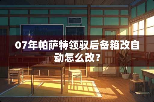 07年***领驭后备箱改自动怎么改？