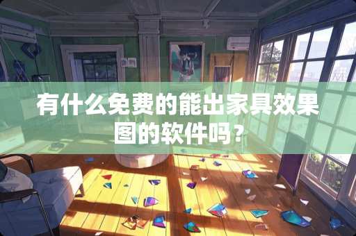 有什么免费的能出家具效果图的软件吗？