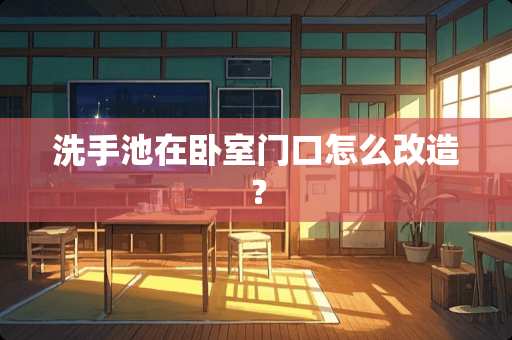 洗手池在卧室门口怎么改造？