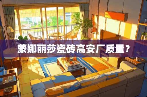 蒙娜丽莎瓷砖高安厂质量？