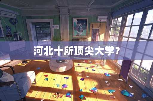 河北十所顶尖大学？