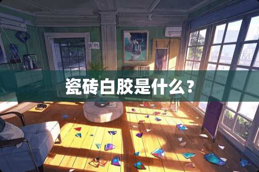 瓷砖白胶是什么？