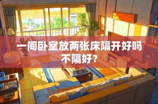 一间卧室放两张床隔开好吗不隔好？