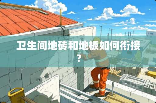 卫生间地砖和地板如何衔接？