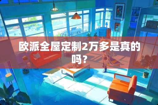 欧派全屋定制2万多是真的吗？
