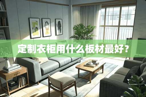 定制衣柜用什么板材最好？