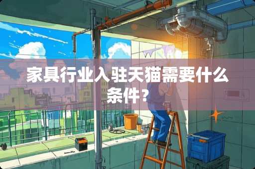 家具行业入驻天猫需要什么条件？