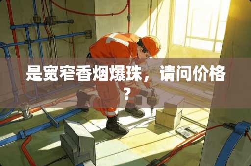 是宽窄香烟爆珠，请问价格？