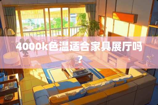 4000k色温适合家具展厅吗？