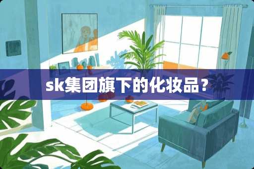 sk集团旗下的化妆品？
