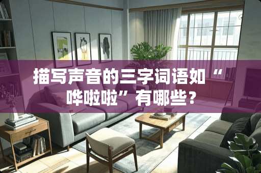 描写声音的三字词语如“ 哗啦啦”有哪些？