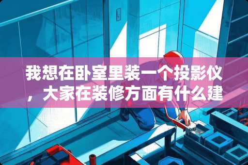 我想在卧室里装一个投影仪，大家在装修方面有什么建议？