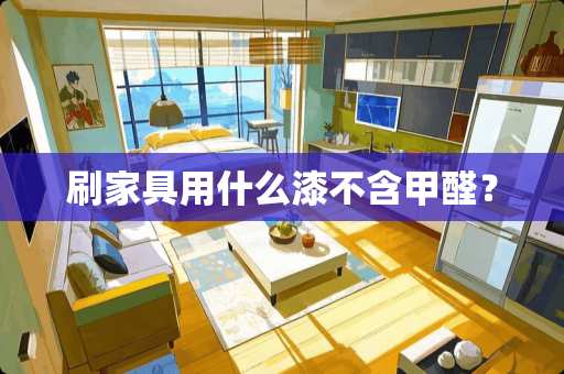 刷家具用什么漆不含甲醛？