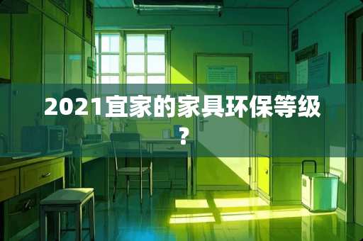 2021宜家的家具环保等级？