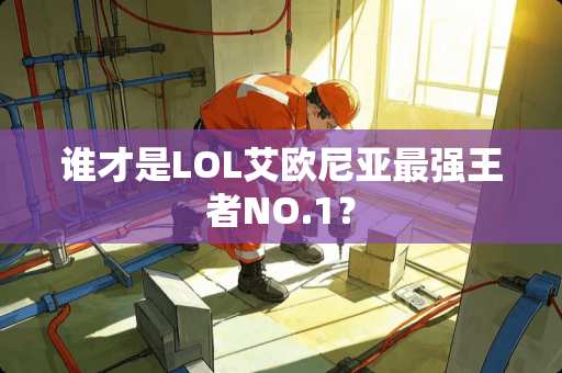 谁才是LOL艾欧尼亚最强王者NO.1？