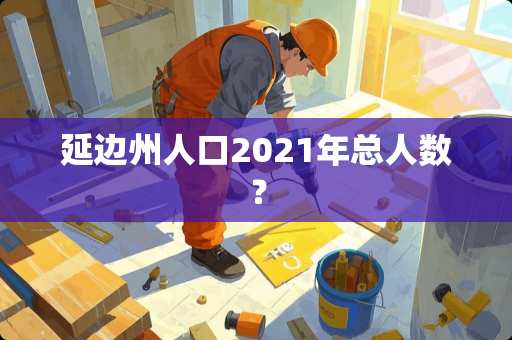 延边州人口2021年总人数？