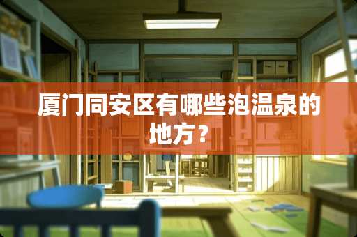 厦门同安区有哪些泡温泉的地方？