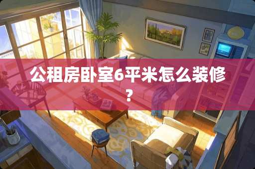 公租房卧室6平米怎么装修？