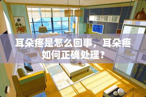 耳朵疼是怎么回事，耳朵疼如何正确处理？