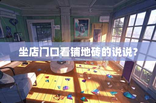坐店门口看铺地砖的说说？