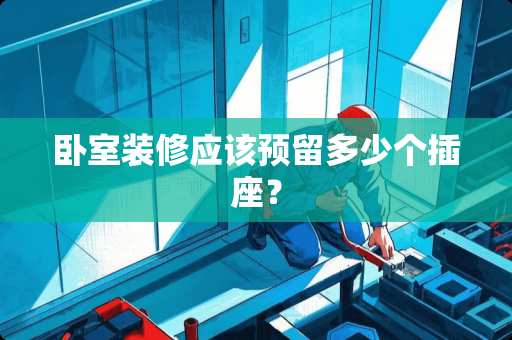 卧室装修应该预留多少个插座？