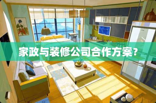 家政与装修公司合作方案？