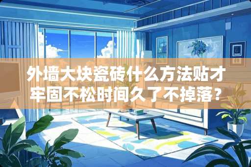 外墙大块瓷砖什么方法贴才牢固不松时间久了不掉落？