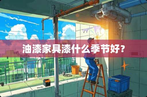 油漆家具漆什么季节好？