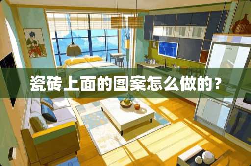 瓷砖上面的图案怎么做的？