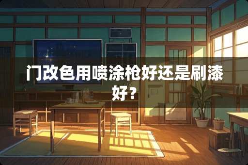 门改色用喷涂*好还是刷漆好？
